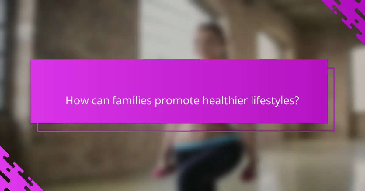 How can families promote healthier lifestyles?