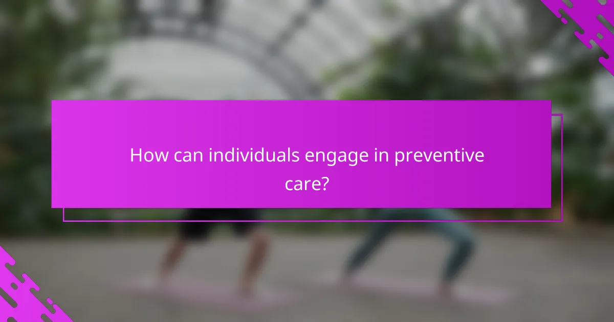 How can individuals engage in preventive care?