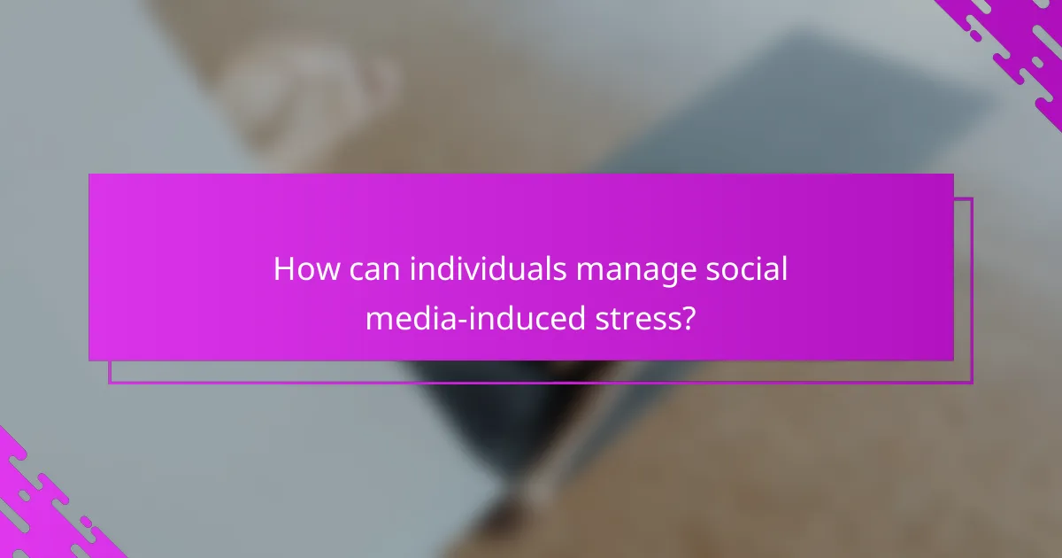 How can individuals manage social media-induced stress?