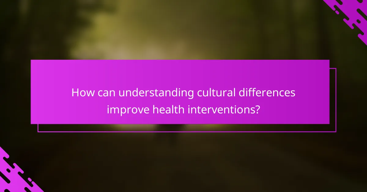 How can understanding cultural differences improve health interventions?