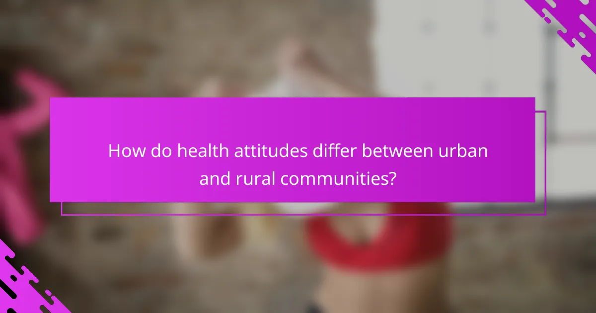 How do health attitudes differ between urban and rural communities?
