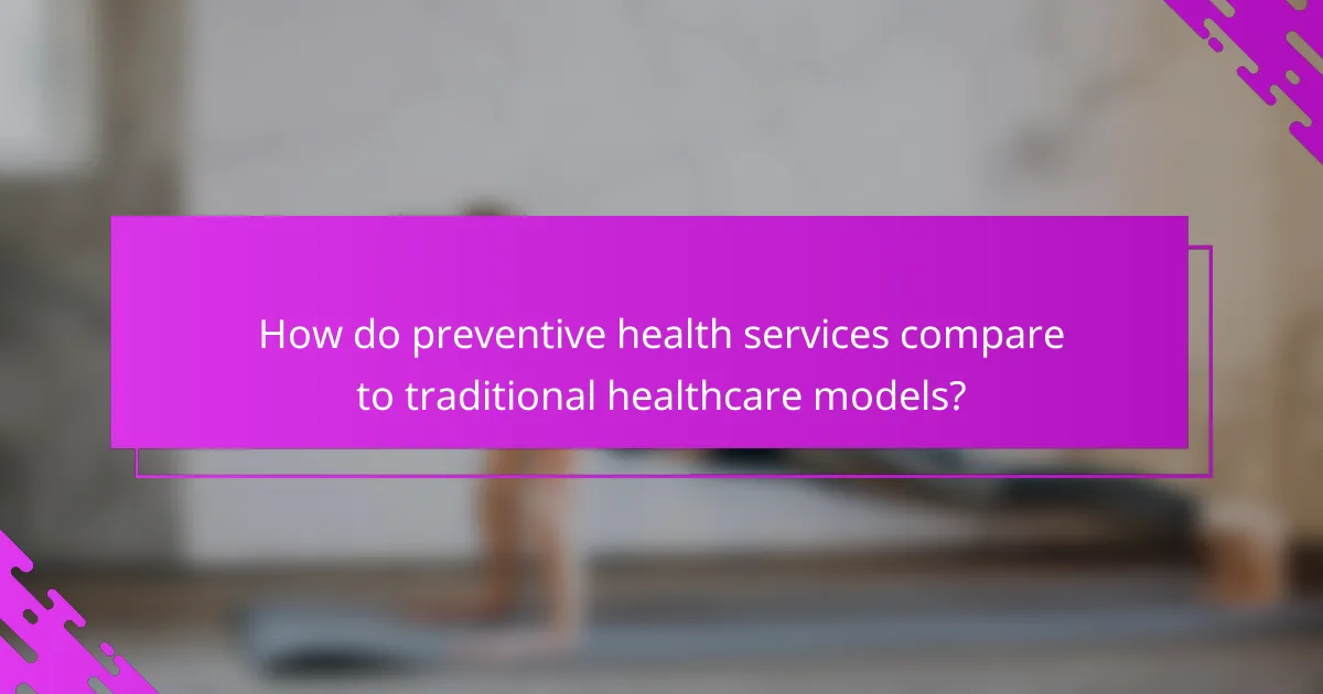 How do preventive health services compare to traditional healthcare models?