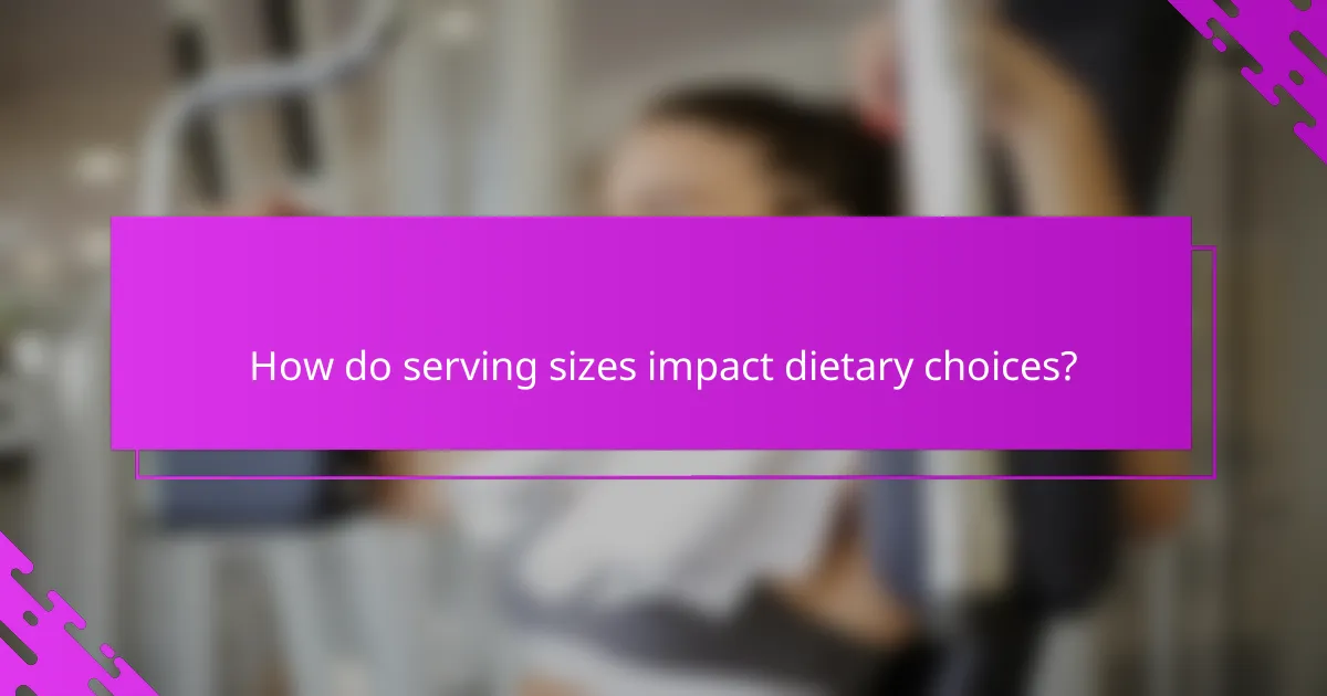 How do serving sizes impact dietary choices?