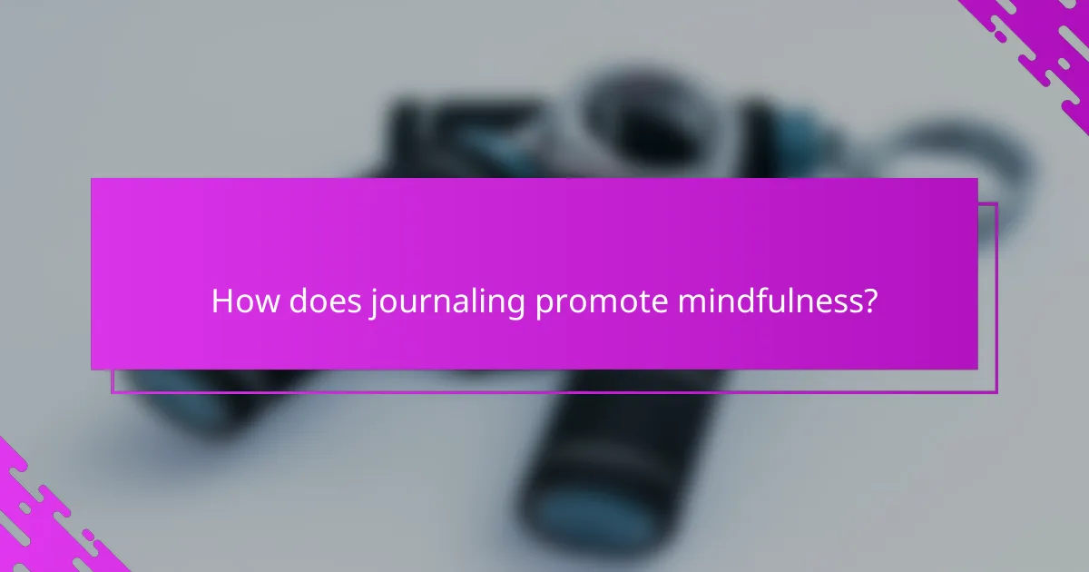 How does journaling promote mindfulness?
