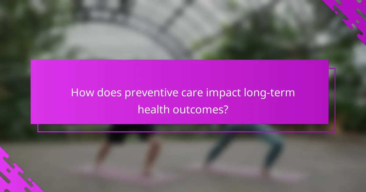 How does preventive care impact long-term health outcomes?