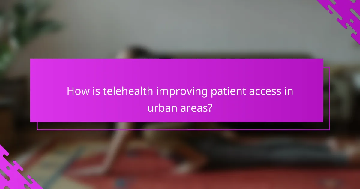 How is telehealth improving patient access in urban areas?