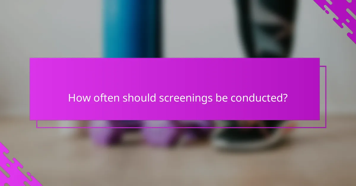 How often should screenings be conducted?