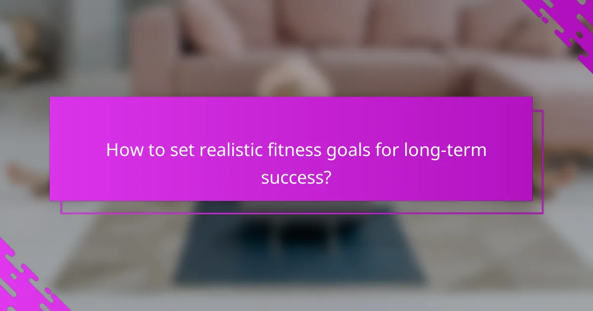 How to set realistic fitness goals for long-term success?
