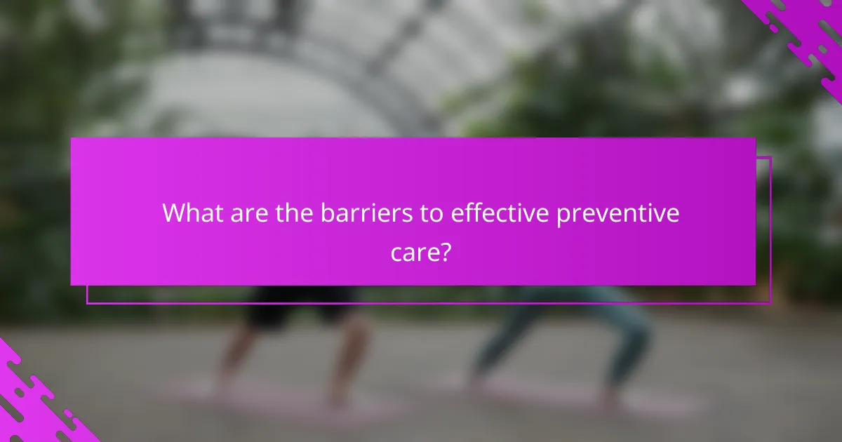What are the barriers to effective preventive care?
