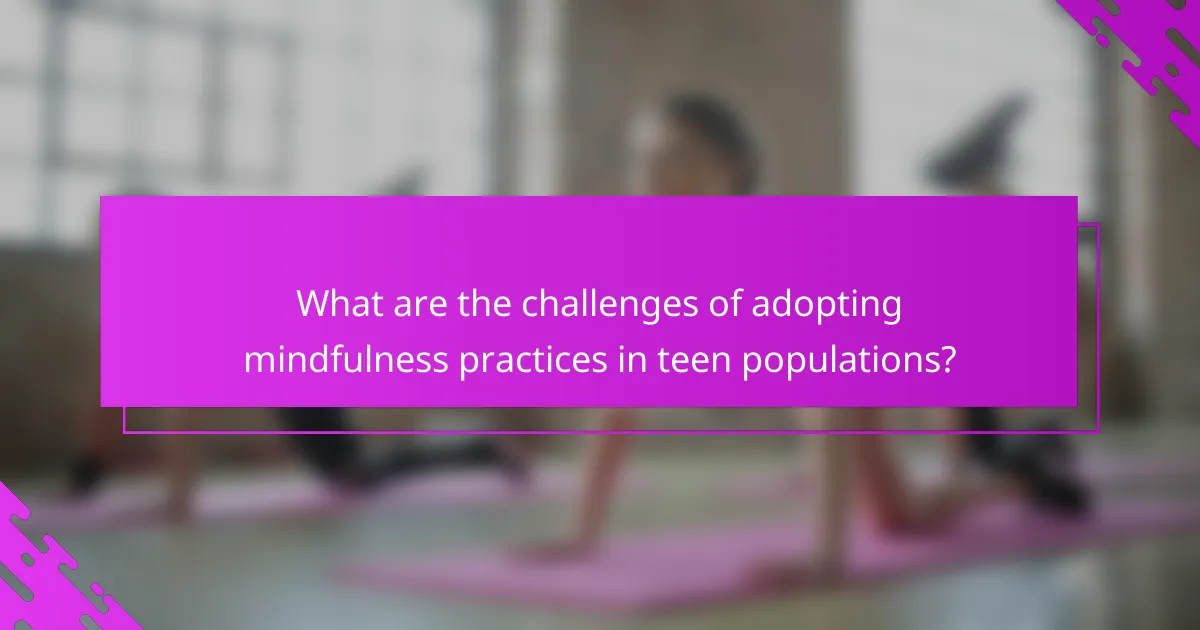 What are the challenges of adopting mindfulness practices in teen populations?