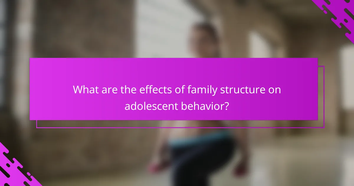 What are the effects of family structure on adolescent behavior?
