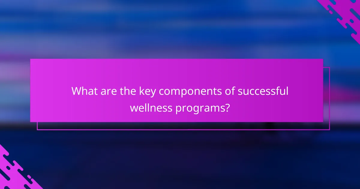 What are the key components of successful wellness programs?