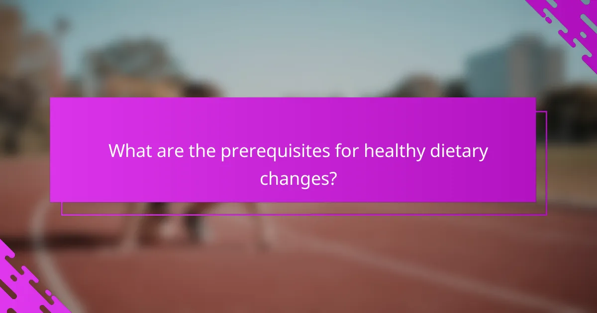 What are the prerequisites for healthy dietary changes?
