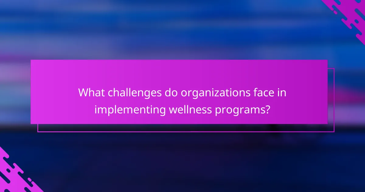 What challenges do organizations face in implementing wellness programs?