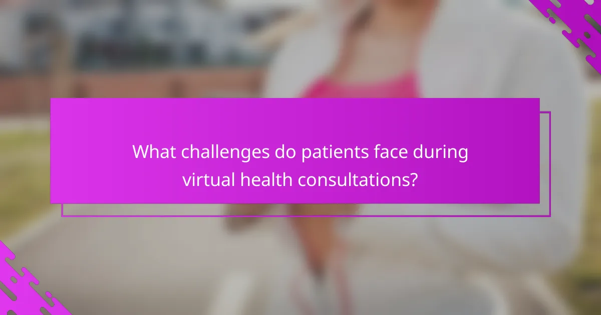 What challenges do patients face during virtual health consultations?