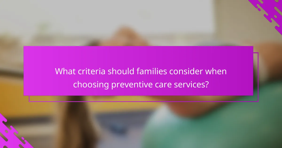 What criteria should families consider when choosing preventive care services?
