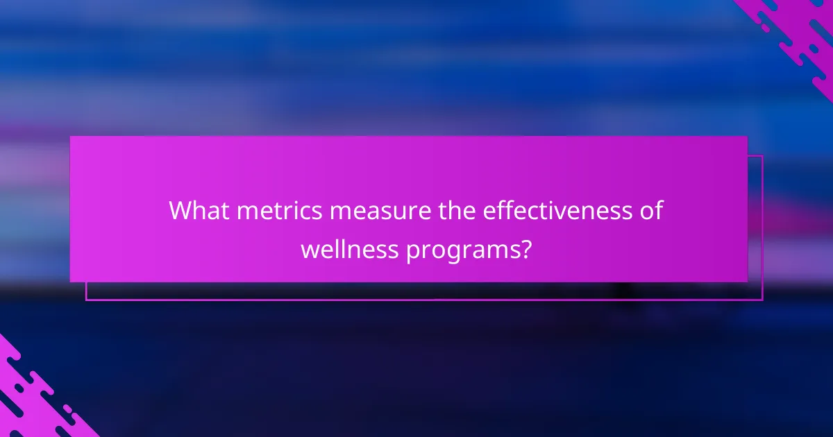 What metrics measure the effectiveness of wellness programs?