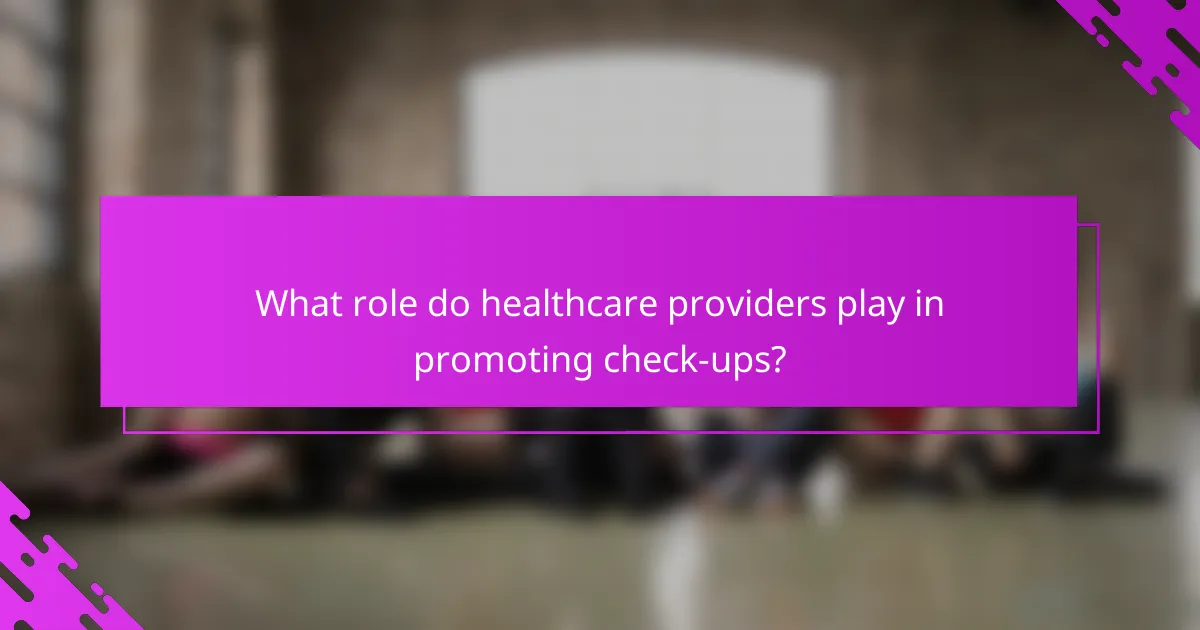 What role do healthcare providers play in promoting check-ups?
