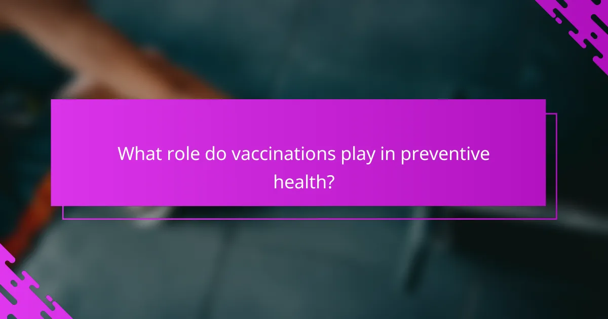 What role do vaccinations play in preventive health?