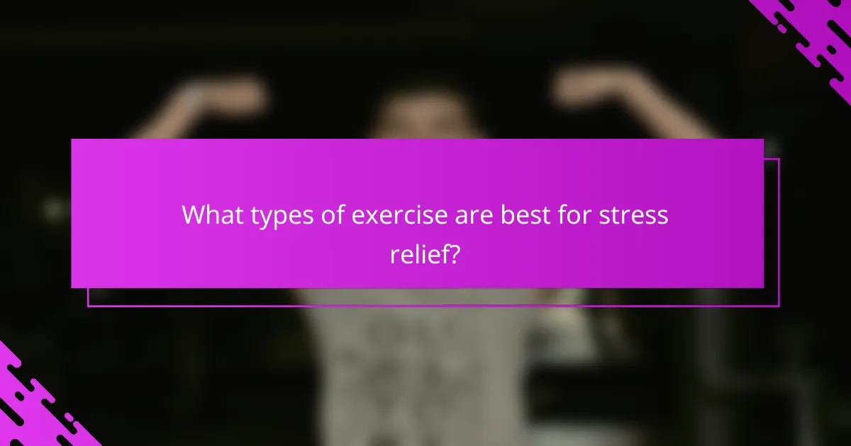 What types of exercise are best for stress relief?